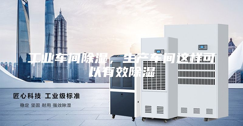 工業(yè)車間除濕，生產(chǎn)車間這樣可以有效除濕