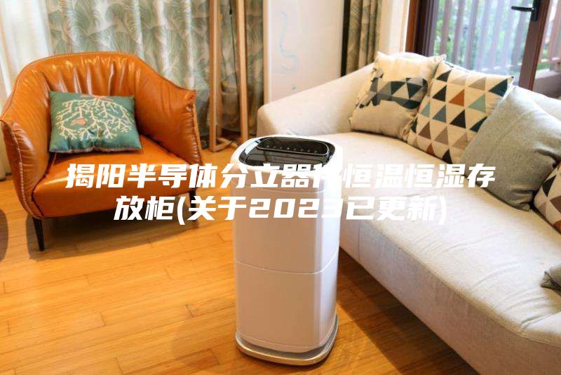 揭陽半導(dǎo)體分立器件恒溫恒濕存放柜(關(guān)于2023已更新)