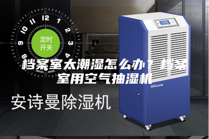 檔案室太潮濕怎么辦？檔案室用空氣抽濕機(jī)