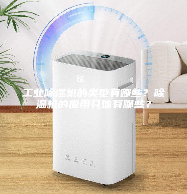 工業(yè)除濕機(jī)的類型有哪些？除濕機(jī)的應(yīng)用具體有哪些？