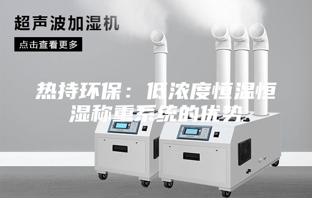 熱持環(huán)保：低濃度恒溫恒濕稱(chēng)重系統(tǒng)的優(yōu)勢(shì)