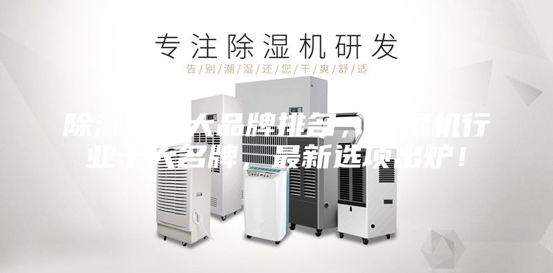 除濕機(jī)十大品牌排名，除濕機(jī)行業(yè)十大名牌，最新選項出爐！