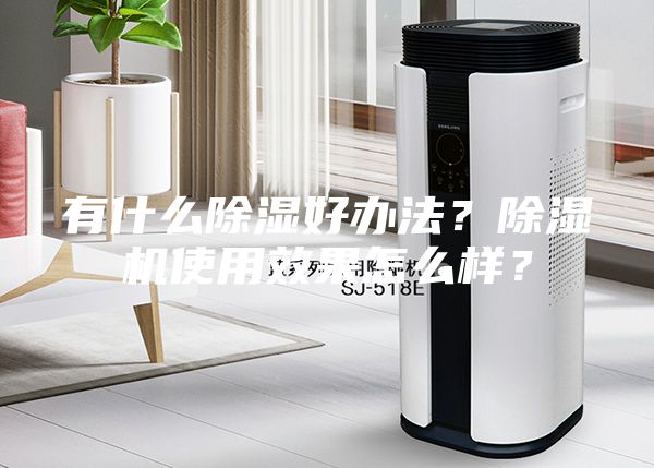 有什么除濕好辦法？除濕機使用效果怎么樣？