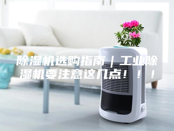 除濕機選購指南｜工業(yè)除濕機要注意這幾點?。?！