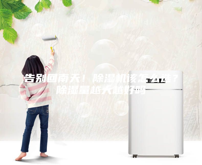 告別回南天！除濕機該怎么選？除濕量越大越好嗎