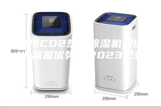 泉州CO2熱泵除濕機(jī)報(bào)價(jià)(這就是優(yōu)勢(shì)，2023已更新)