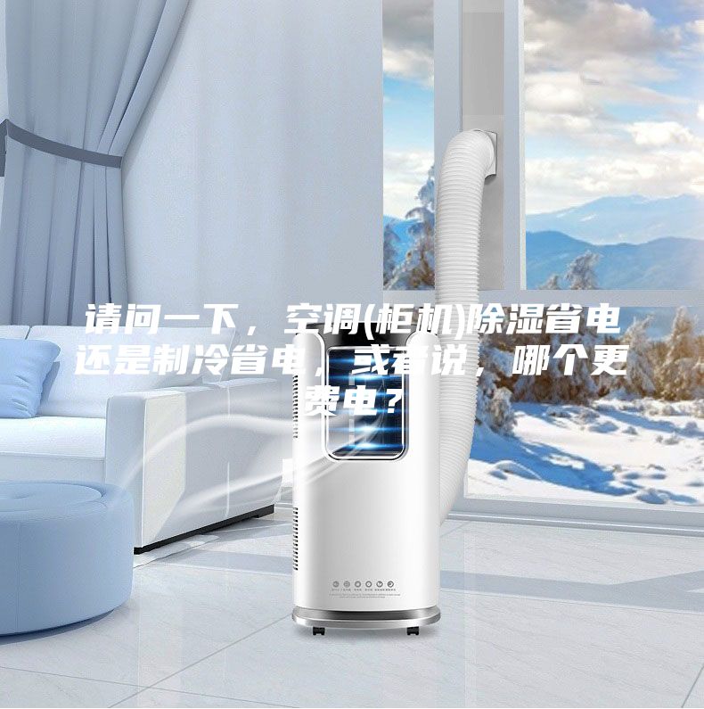 請(qǐng)問一下，空調(diào)(柜機(jī))除濕省電還是制冷省電，或者說，哪個(gè)更費(fèi)電？