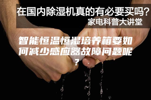 智能恒溫恒濕培養(yǎng)箱要如何減少感應(yīng)器故障問題呢？