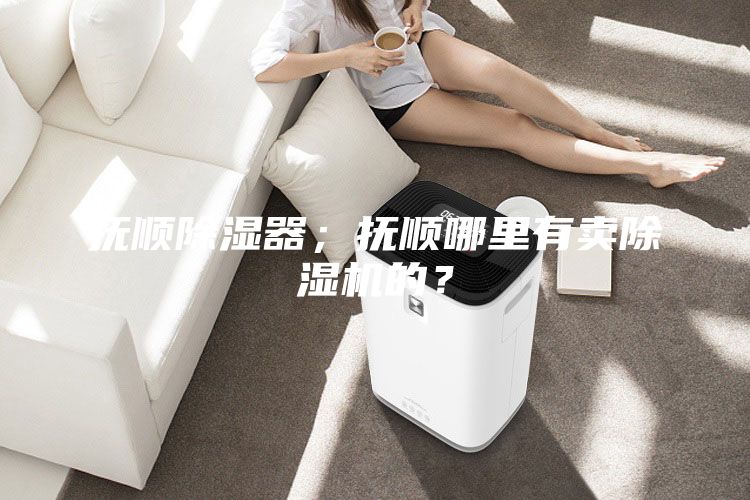 撫順除濕器；撫順哪里有賣除濕機的？