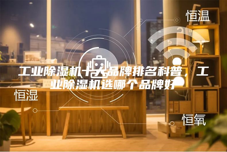 工業(yè)除濕機(jī)十大品牌排名科普，工業(yè)除濕機(jī)選哪個(gè)品牌好