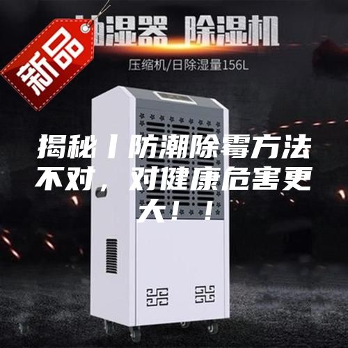 揭秘丨防潮除霉方法不對(duì)，對(duì)健康危害更大??！