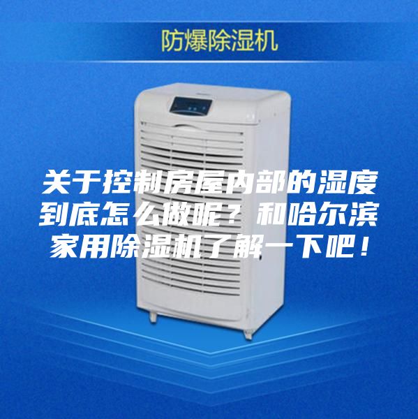 關(guān)于控制房屋內(nèi)部的濕度到底怎么做呢？和哈爾濱家用除濕機(jī)了解一下吧！