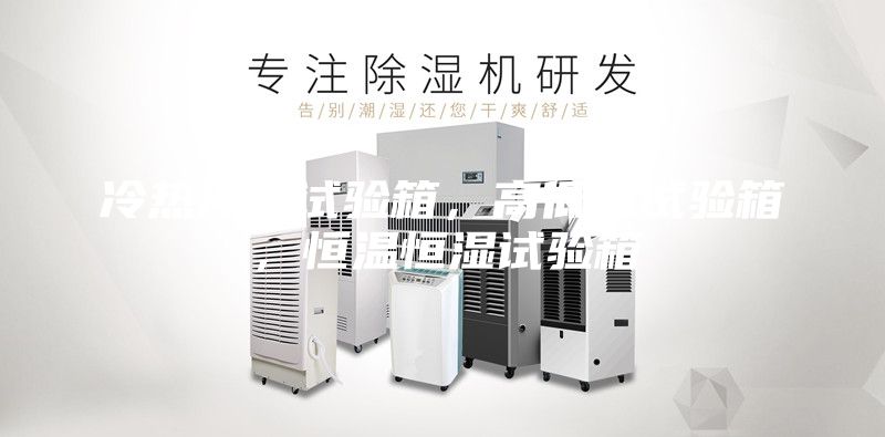 冷熱沖擊試驗箱，高低溫試驗箱，恒溫恒濕試驗箱
